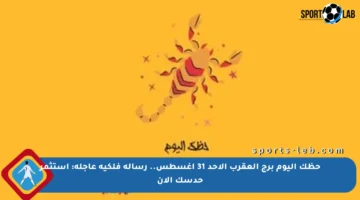 حظك اليوم برج العقرب الأحد 31 أغسطس.. رسالة فلكية عاجلة: استثمر حدسك الآن